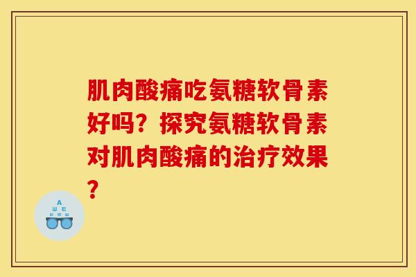 肌肉酸痛吃氨糖软骨素好吗？探究氨糖软骨素对肌肉酸痛的治疗效果？
