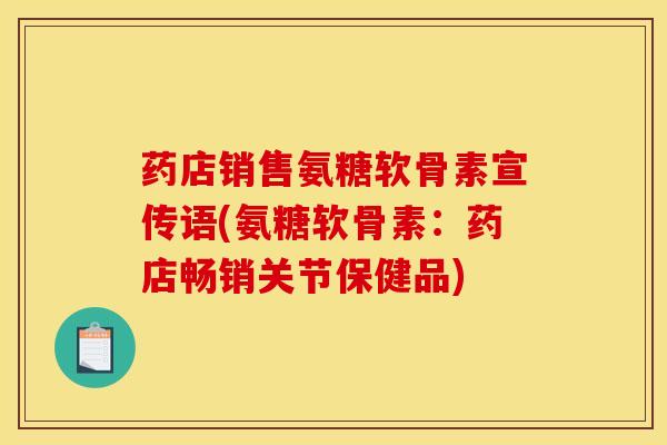药店销售氨糖软骨素宣传语(氨糖软骨素：药店畅销关节保健品)
