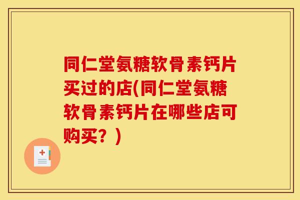 同仁堂氨糖软骨素钙片买过的店(同仁堂氨糖软骨素钙片在哪些店可购买？)