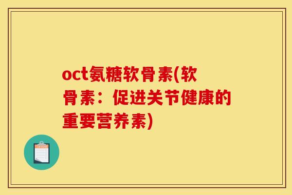 oct氨糖软骨素(软骨素：促进关节健康的重要营养素)