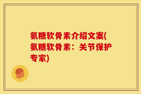 氨糖软骨素介绍文案(氨糖软骨素：关节保护专家)