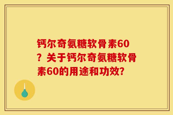 钙尔奇氨糖软骨素60？关于钙尔奇氨糖软骨素60的用途和功效？