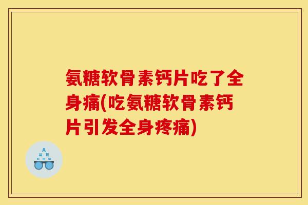 氨糖软骨素钙片吃了全身痛(吃氨糖软骨素钙片引发全身疼痛)