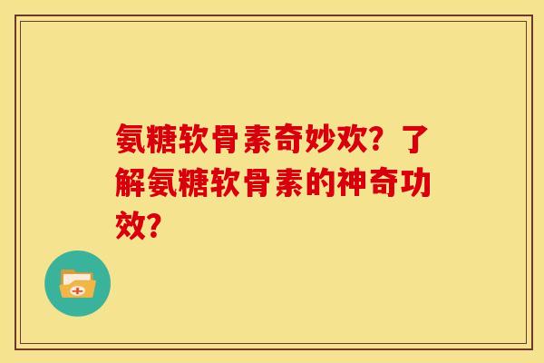 氨糖软骨素奇妙欢？了解氨糖软骨素的神奇功效？