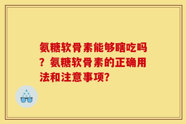 氨糖软骨素能够瞎吃吗？氨糖软骨素的正确用法和注意事项？