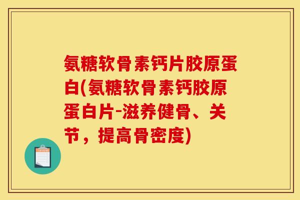 氨糖软骨素钙片胶原蛋白(氨糖软骨素钙胶原蛋白片-滋养健骨、关节，提高骨密度)