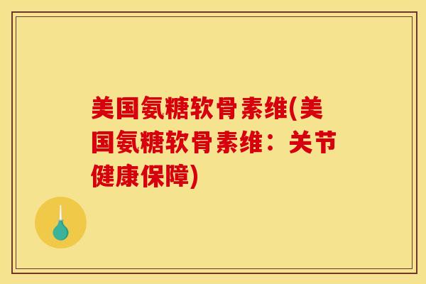 美国氨糖软骨素维(美国氨糖软骨素维：关节健康保障)