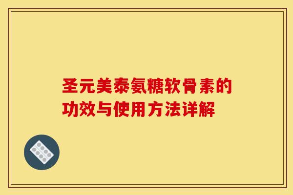 圣元美泰氨糖软骨素的功效与使用方法详解