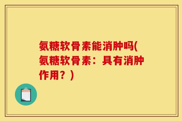 氨糖软骨素能消肿吗(氨糖软骨素：具有消肿作用？)