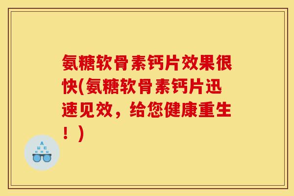 氨糖软骨素钙片效果很快(氨糖软骨素钙片迅速见效，给您健康重生！)