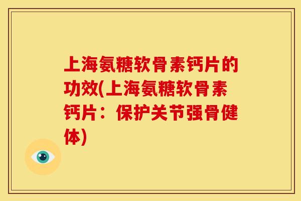 上海氨糖软骨素钙片的功效(上海氨糖软骨素钙片：保护关节强骨健体)