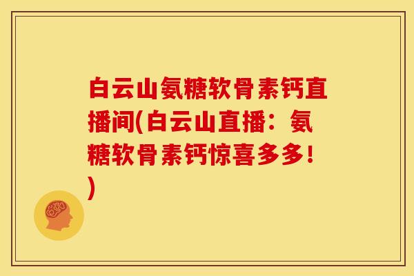 白云山氨糖软骨素钙直播间(白云山直播：氨糖软骨素钙惊喜多多！)