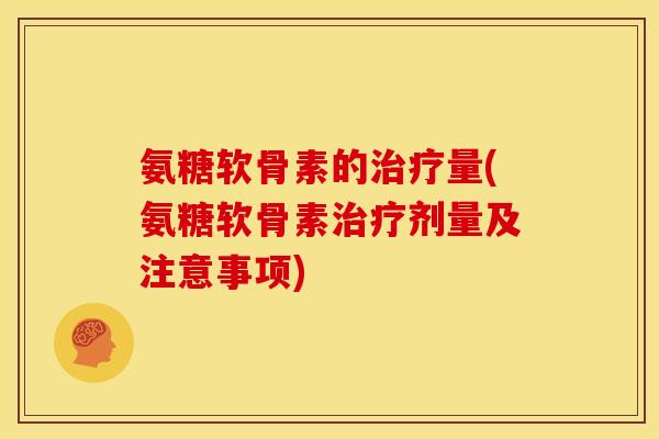氨糖软骨素的治疗量(氨糖软骨素治疗剂量及注意事项)