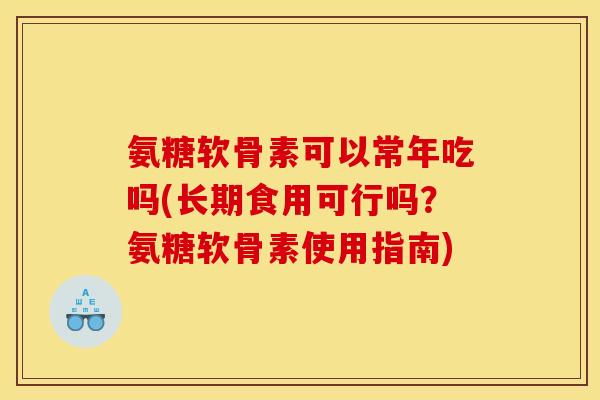 氨糖软骨素可以常年吃吗(长期食用可行吗？氨糖软骨素使用指南)