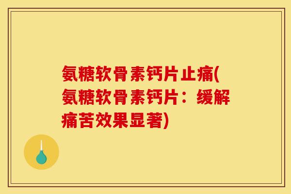 氨糖软骨素钙片止痛(氨糖软骨素钙片：缓解痛苦效果显著)