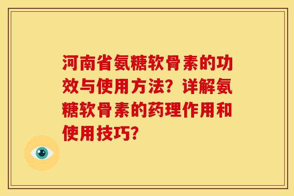 河南省氨糖软骨素的功效与使用方法？详解氨糖软骨素的药理作用和使用技巧？
