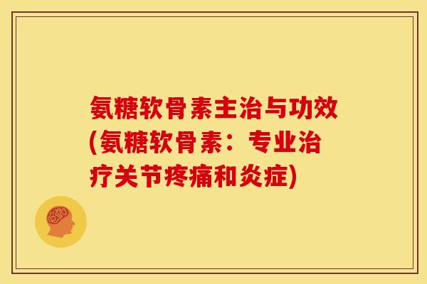 氨糖软骨素主治与功效(氨糖软骨素：专业治疗关节疼痛和炎症)