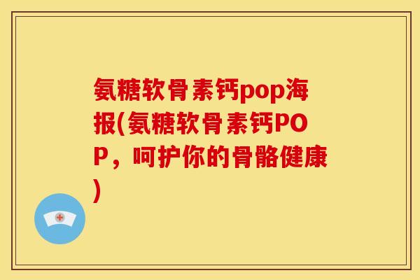 氨糖软骨素钙pop海报(氨糖软骨素钙POP，呵护你的骨骼健康)