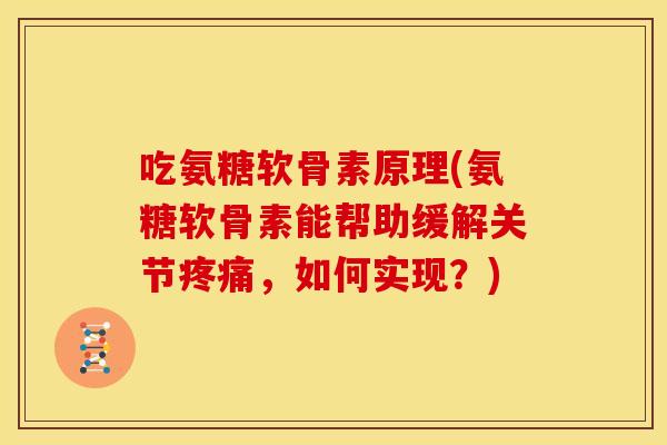 吃氨糖软骨素原理(氨糖软骨素能帮助缓解关节疼痛，如何实现？)