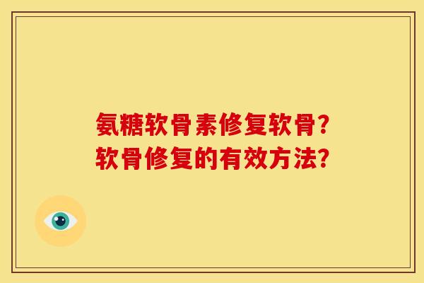氨糖软骨素修复软骨？软骨修复的有效方法？