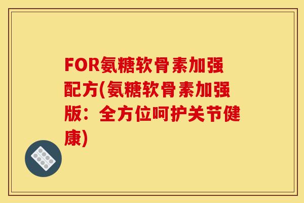 FOR氨糖软骨素加强配方(氨糖软骨素加强版：全方位呵护关节健康)