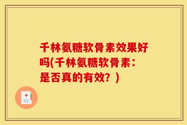 千林氨糖软骨素效果好吗(千林氨糖软骨素：是否真的有效？)