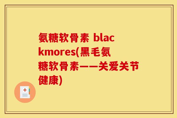 氨糖软骨素 blackmores(黑毛氨糖软骨素——关爱关节健康)