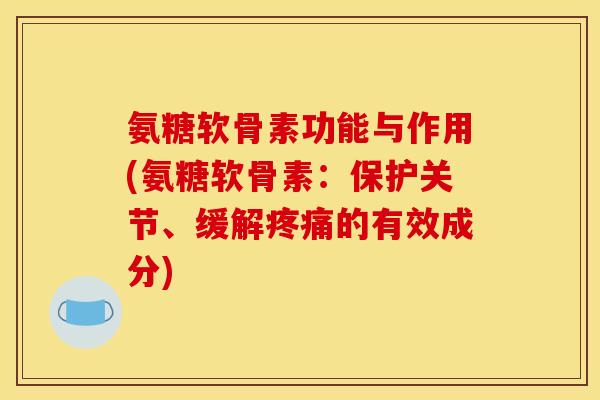 氨糖软骨素功能与作用(氨糖软骨素：保护关节、缓解疼痛的有效成分)