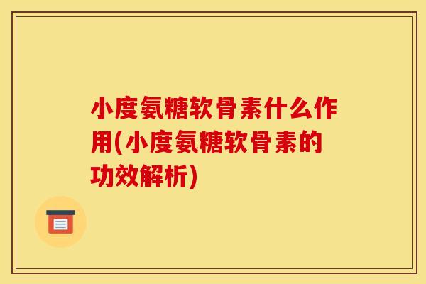 小度氨糖软骨素什么作用(小度氨糖软骨素的功效解析)