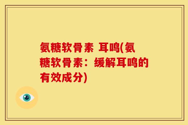 氨糖软骨素 耳鸣(氨糖软骨素：缓解耳鸣的有效成分)