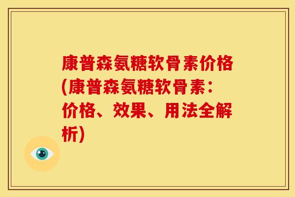 康普森氨糖软骨素价格(康普森氨糖软骨素：价格、效果、用法全解析)