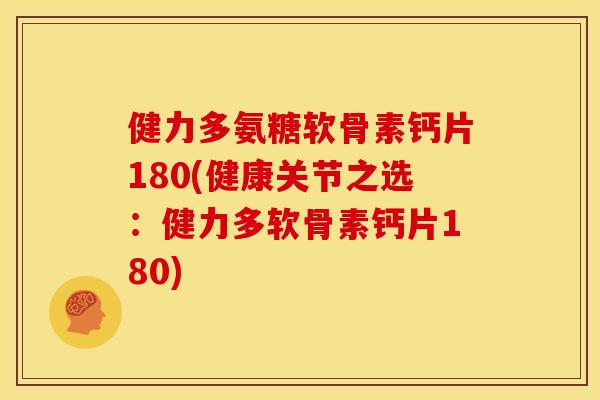 健力多氨糖软骨素钙片180(健康关节之选：健力多软骨素钙片180)