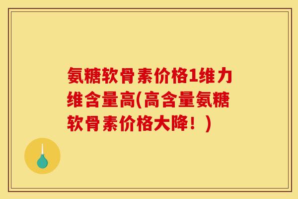 氨糖软骨素价格1维力维含量高(高含量氨糖软骨素价格大降！)