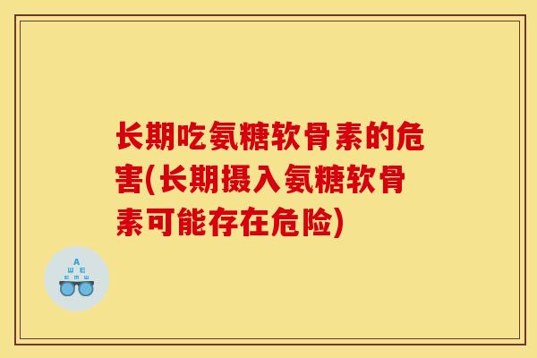长期吃氨糖软骨素的危害(长期摄入氨糖软骨素可能存在危险)