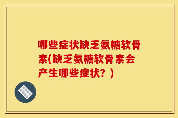 哪些症状缺乏氨糖软骨素(缺乏氨糖软骨素会产生哪些症状？)