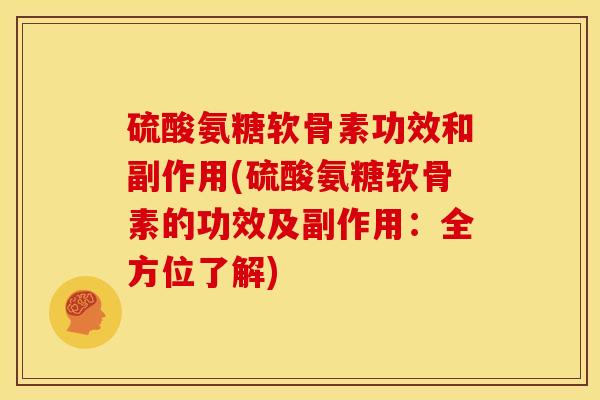 硫酸氨糖软骨素功效和副作用(硫酸氨糖软骨素的功效及副作用：全方位了解)