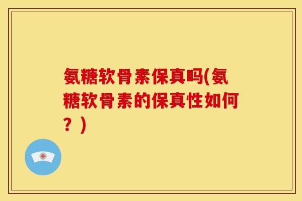 氨糖软骨素保真吗(氨糖软骨素的保真性如何？)