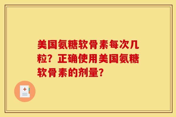 美国氨糖软骨素每次几粒？正确使用美国氨糖软骨素的剂量？