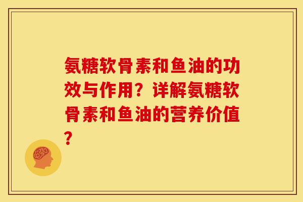 氨糖软骨素和鱼油的功效与作用？详解氨糖软骨素和鱼油的营养价值？
