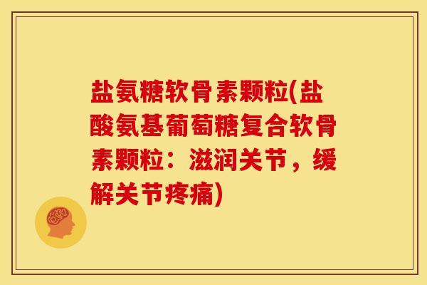 盐氨糖软骨素颗粒(盐酸氨基葡萄糖复合软骨素颗粒：滋润关节，缓解关节疼痛)