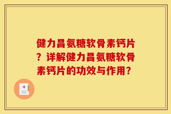 健力昌氨糖软骨素钙片？详解健力昌氨糖软骨素钙片的功效与作用？
