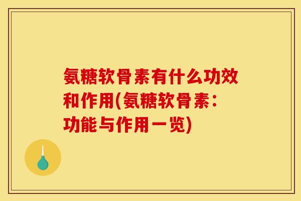 氨糖软骨素有什么功效和作用(氨糖软骨素：功能与作用一览)