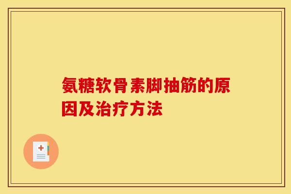 氨糖软骨素脚抽筋的原因及治疗方法