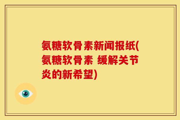 氨糖软骨素新闻报纸(氨糖软骨素 缓解关节炎的新希望)