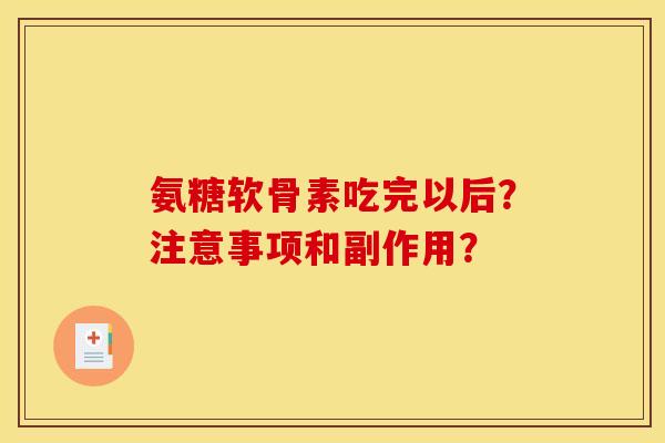 氨糖软骨素吃完以后？注意事项和副作用？