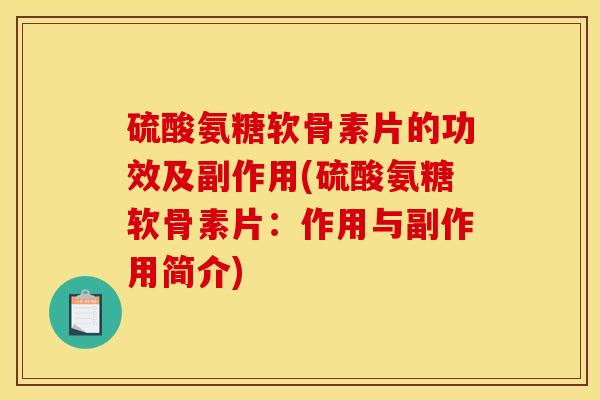 硫酸氨糖软骨素片的功效及副作用(硫酸氨糖软骨素片：作用与副作用简介)