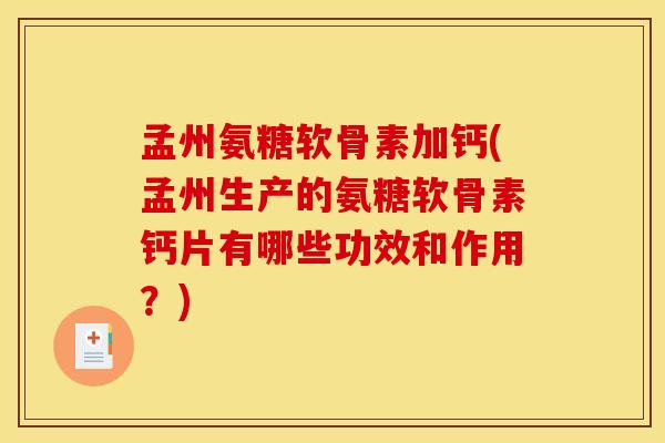 孟州氨糖软骨素加钙(孟州生产的氨糖软骨素钙片有哪些功效和作用？)