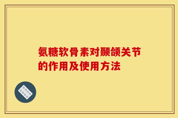 氨糖软骨素对颞颌关节的作用及使用方法