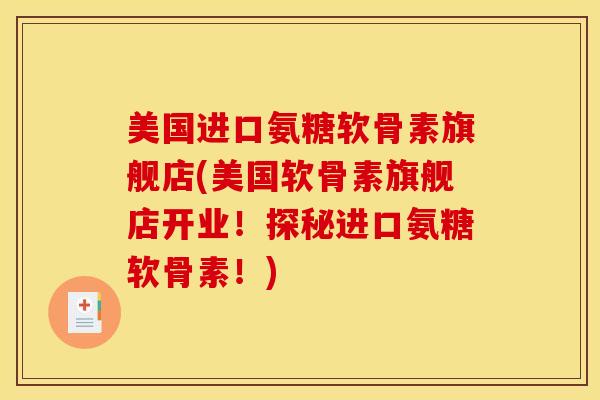 美国进口氨糖软骨素旗舰店(美国软骨素旗舰店开业！探秘进口氨糖软骨素！)