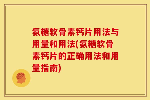 氨糖软骨素钙片用法与用量和用法(氨糖软骨素钙片的正确用法和用量指南)